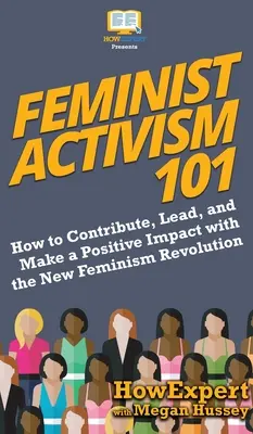 Feministyczny aktywizm 101: Jak wnosić wkład, przewodzić i wywierać pozytywny wpływ dzięki nowej rewolucji feminizmu? - Feminist Activism 101: How to Contribute, Lead, and Make a Positive Impact with the New Feminism Revolution