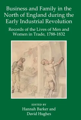 Biznes i rodzina w północnej Anglii podczas wczesnej rewolucji przemysłowej: Zapisy życia mężczyzn i kobiet w handlu, 1788-1832 - Business and Family in the North of England During the Early Industrial Revolution: Records of the Lives of Men and Women in Trade, 1788-1832