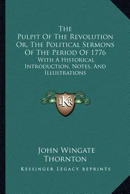 The Pulpit Of The Revolution Or, The Political Sermons Of The Period Of 1776: Z historycznym wprowadzeniem, notatkami i ilustracjami - The Pulpit Of The Revolution Or, The Political Sermons Of The Period Of 1776: With A Historical Introduction, Notes, And Illustrations