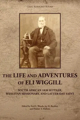 Życie i przygody Eliego Wiggilla: południowoafrykańskiego osadnika z 1820 roku, misjonarza Wesleya i świętego w Dniach Ostatnich - The Life and Adventures of Eli Wiggill: South African 1820 Settler, Wesleyan Missionary, and Latter-day Saint