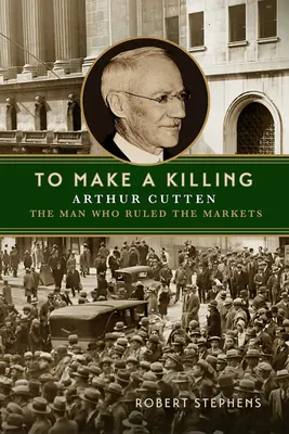 Zarabiać na zabijaniu: Arthur Cutten, człowiek, który rządził rynkami - To Make a Killing: Arthur Cutten, the Man Who Ruled the Markets