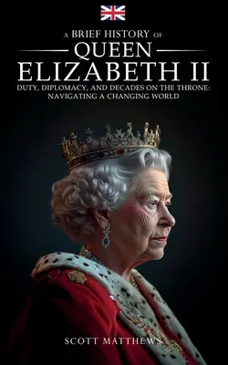 Krótka historia królowej Elżbiety II - obowiązki, dyplomacja i dekady na tronie: Nawigacja w zmieniającym się świecie - A Brief History of Queen Elizabeth II - Duty, Diplomacy, and Decades on the Throne: Navigating a Changing World