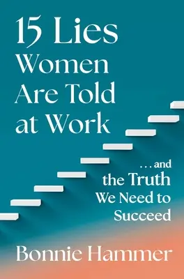 15 kłamstw na temat kobiet w pracy: ...i prawda, której potrzebujemy, aby odnieść sukces - 15 Lies Women Are Told at Work: ...and the Truth We Need to Succeed