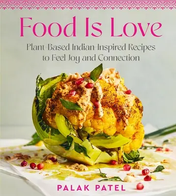 Jedzenie to miłość: Inspirowane roślinami indyjskie przepisy na radość i więź - Food Is Love: Plant-Based Indian-Inspired Recipes to Feel Joy and Connection