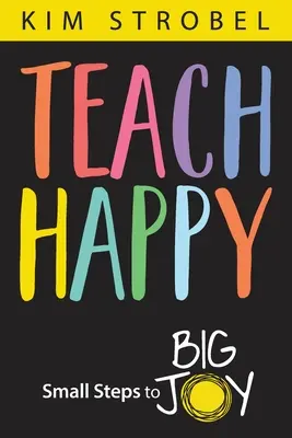 Nauczać szczęścia: Małe kroki do wielkiej radości - Teach Happy: Small Steps to Big Joy