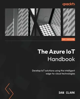 Podręcznik Azure IoT: Tworzenie rozwiązań IoT przy użyciu inteligentnych technologii od brzegu sieci do chmury - The Azure IoT Handbook: Develop IoT solutions using the intelligent edge-to-cloud technologies