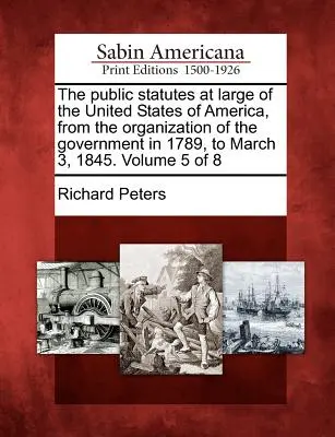 Ustawy publiczne Stanów Zjednoczonych Ameryki od utworzenia rządu w 1789 roku do 3 marca 1845 roku. Tom 5 z 8 - The public statutes at large of the United States of America, from the organization of the government in 1789, to March 3, 1845. Volume 5 of 8