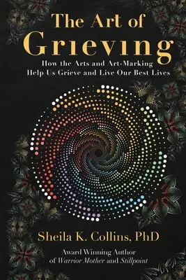 Sztuka opłakiwania: Jak sztuka i tworzenie sztuki pomagają nam opłakiwać i żyć jak najlepiej - The Art of Grieving: How the Arts and Art-Making Help Us Grieve and Live Our Best Lives