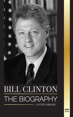 Bill Clinton: Biografia i życie 42. prezydenta Stanów Zjednoczonych, kapitalizm, oczekiwania i skandale - Bill Clinton: The biography and life of the 42nd president of the United States, capitalism, expectations and scandals