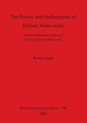 Moc i wydajność rzymskich młynów wodnych: Analiza hydromechaniczna młynów wodnych z kołami pionowymi - The Power and Performance of Roman Water-mills: Hydro-mechanical Analysis of Vertical-wheeled Water-mills