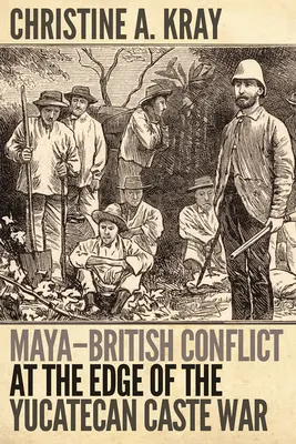 Konflikt Majów z Brytyjczykami na skraju wojny kastowej na Jukatecu - Maya-British Conflict at the Edge of the Yucatecan Caste War