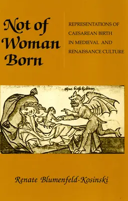 Nie z kobiety zrodzony: Przedstawienia cesarskiego cięcia w kulturze średniowiecza i renesansu - Not of Woman Born: Representations of Caesarean Birth in Medieval and Renaissance Culture