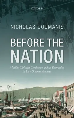 Przed narodem: Muzułmańsko-chrześcijańskie współistnienie i jego zniszczenie w późnoosmańskiej Anatolii - Before the Nation: Muslim-Christian Coexistence and Its Destruction in Late-Ottoman Anatolia