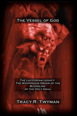 Naczynie Boga: Lucyferiańskie dziedzictwo: Tajemnicze pochodzenie linii krwi Świętego Graala - The Vessel of God: The Luciferian Legacy: The Mysterious Origin of the Bloodline of the Holy Grail