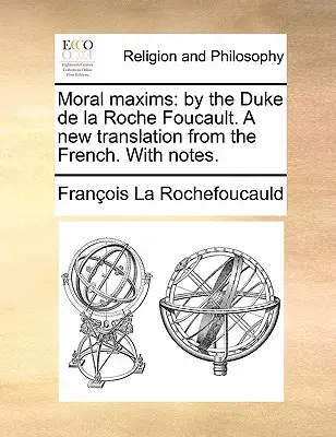 Maksymy moralne: Przez księcia de la Roche Foucault. Nowe tłumaczenie z francuskiego. z notatkami. - Moral Maxims: By the Duke de la Roche Foucault. a New Translation from the French. with Notes.