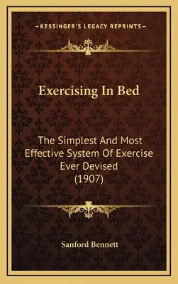 Ćwiczenia w łóżku: najprostszy i najskuteczniejszy system ćwiczeń, jaki kiedykolwiek opracowano - Exercising In Bed: The Simplest And Most Effective System Of Exercise Ever Devised