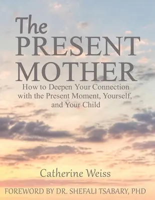 Obecna matka: Jak pogłębić połączenie z chwilą obecną, sobą i dzieckiem - The Present Mother: How to Deepen Your Connection With the Present Moment, Yourself and Your Child