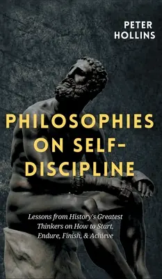 Filozofie samodyscypliny: Lekcje największych myślicieli historii na temat tego, jak zacząć, przetrwać, skończyć i osiągnąć sukces - Philosophies on Self-Discipline: Lessons from History's Greatest Thinkers on How to Start, Endure, Finish, & Achieve