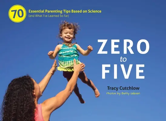 Od zera do pięciu: 70 podstawowych porad rodzicielskich opartych na nauce - Zero to Five: 70 Essential Parenting Tips Based on Science