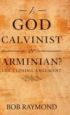 Czy Bóg jest kalwinistą czy arminianinem?: Argument końcowy - Is God Calvinist or Arminian?: The Closing Argument