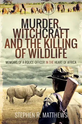 Morderstwa, czary i zabijanie dzikich zwierząt: Wspomnienia oficera policji w sercu Afryki - Murder, Witchcraft and the Killing of Wildlife: Memoirs of a Police Officer in the Heart of Africa