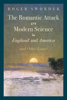 Romantyczny atak na współczesną naukę w Anglii i Ameryce oraz inne eseje - The Romantic Attack on Modern Science in England and America & Other Essays