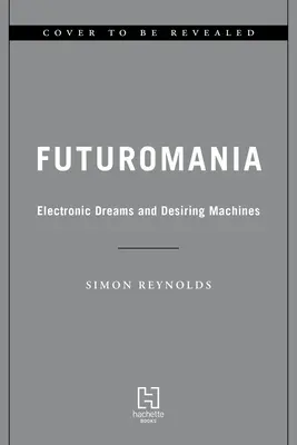 Futuromania: elektroniczne sny, pożądliwe maszyny i muzyka jutra już dziś - Futuromania: Electronic Dreams, Desiring Machines, and Tomorrow's Music Today