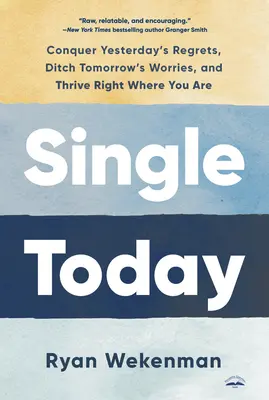Single Today: Pokonaj wczorajsze żale, porzuć jutrzejsze zmartwienia i rozwijaj się tam, gdzie jesteś - Single Today: Conquer Yesterday's Regrets, Ditch Tomorrow's Worries, and Thrive Right Where You Are