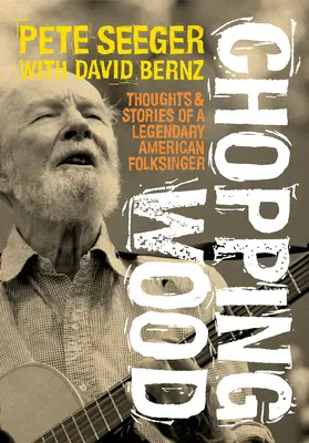 Rąbanie drewna: Myśli i opowieści legendarnego amerykańskiego pieśniarza ludowego - Chopping Wood: Thoughts & Stories of a Legendary American Folksinger