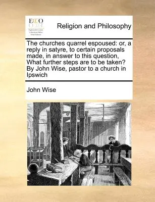 The Churches Quarrel Espoused: Or, a Reply in Satyre, to Certain Proposals Made, in Answer to This Question, What Further Steps Are to Be taken? by J - The Churches Quarrel Espoused: Or, a Reply in Satyre, to Certain Proposals Made, in Answer to This Question, What Further Steps Are to Be Taken? by J