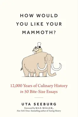 Jak smakuje mamut: 12 000 lat historii kulinarnej w 50 krótkich esejach - How Would You Like Your Mammoth?: 12,000 Years of Culinary History in 50 Bite-Size Essays