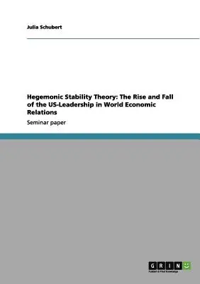 Teoria hegemonicznej stabilności: Powstanie i upadek amerykańskiego przywództwa w światowych stosunkach gospodarczych - Hegemonic Stability Theory: The Rise and Fall of the US-Leadership in World Economic Relations