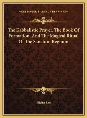 Modlitwa kabalistyczna, księga formacji i magiczny rytuał Sanctum Regnum - The Kabbalistic Prayer, The Book Of Formation, And The Magical Ritual Of The Sanctum Regnum