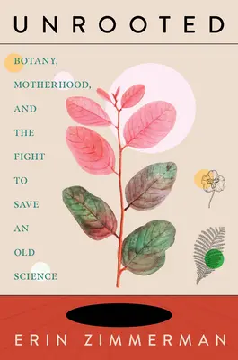 Bez korzeni: Botanika, macierzyństwo i walka o ocalenie starej nauki - Unrooted: Botany, Motherhood, and the Fight to Save an Old Science