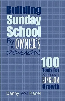 Budowanie szkółki niedzielnej według projektu właściciela: 100 narzędzi do pomyślnego rozwoju Królestwa - Building Sunday School by the Owner's Design: 100 Tools for Successful Kingdom Growth