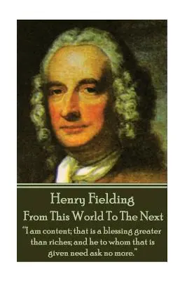 Henry Fielding - Z tego świata do następnego: Jestem zadowolony; to jest błogosławieństwo większe niż bogactwo; a ten, komu to jest dane, nie musi prosić o więcej „”. - Henry Fielding - From This World To The Next: I am content; that is a blessing greater than riches; and he to whom that is given need ask no more.