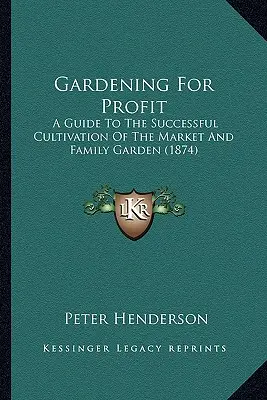 Ogrodnictwo dla zysku: Przewodnik po udanej uprawie ogrodu rynkowego i rodzinnego - Gardening For Profit: A Guide To The Successful Cultivation Of The Market And Family Garden