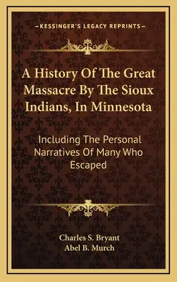 Historia wielkiej masakry dokonanej przez Indian Sioux w Minnesocie: W tym osobiste narracje wielu, którzy uciekli - A History Of The Great Massacre By The Sioux Indians, In Minnesota: Including The Personal Narratives Of Many Who Escaped