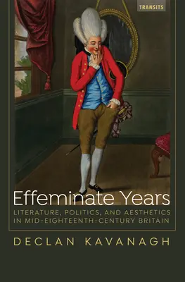 Effeminate Years: Literatura, polityka i estetyka w połowie XVIII wieku w Wielkiej Brytanii - Effeminate Years: Literature, Politics, and Aesthetics in Mid-Eighteenth-Century Britain