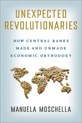 Nieoczekiwani rewolucjoniści: Jak banki centralne stworzyły i rozwinęły ekonomiczną ortodoksję - Unexpected Revolutionaries: How Central Banks Made and Unmade Economic Orthodoxy