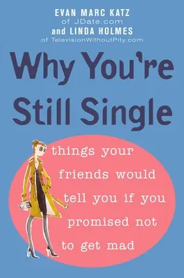 Dlaczego wciąż jesteś singlem: Rzeczy, które powiedzą ci przyjaciele, jeśli obiecasz, że się nie wściekniesz - Why You're Still Single: Things Your Friends Would Tell You if You Promised Not to Get Mad