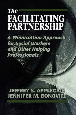 The Facilitating Partnership: A Winnicottian Approach for Social Workers and Other Helping Professionals (Winnicotowskie podejście dla pracowników socjalnych i innych profesjonalistów zajmujących się pomaganiem) - The Facilitating Partnership: A Winnicottian Approach for Social Workers and Other Helping Professionals