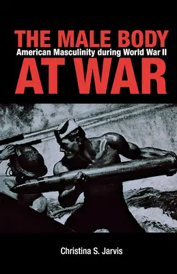 Męskie ciało na wojnie: amerykańska męskość podczas II wojny światowej - The Male Body at War: American Masculinity During World War II