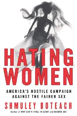 Hating Women: Wroga kampania Ameryki przeciwko płci pięknej - Hating Women: America's Hostile Campaign Against the Fairer Sex