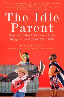 Bezczynny rodzic: Bezczynny rodzic: Dlaczego wyluzowani rodzice wychowują szczęśliwsze i zdrowsze dzieci - The Idle Parent: The Idle Parent: Why Laid-Back Parents Raise Happier and Healthier Kids