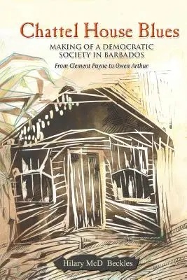 Chattel House Blues: Tworzenie demokratycznego społeczeństwa na Barbadosie - od Clementa Payne'a do Owena Arthura - Chattel House Blues: Making of a Democratic Society in Barbados - From Clement Payne to Owen Arthur