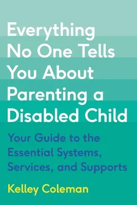 Wszystko, czego nikt ci nie powie o rodzicielstwie niepełnosprawnego dziecka: Przewodnik po podstawowych systemach, usługach i wsparciu - Everything No One Tells You about Parenting a Disabled Child: Your Guide to the Essential Systems, Services, and Supports