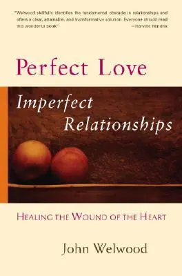 Idealna miłość, niedoskonałe relacje: Leczenie ran serca - Perfect Love, Imperfect Relationships: Healing the Wound of the Heart