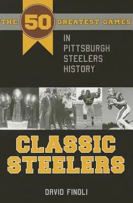 Classic Steelers: 50 najlepszych meczów w historii Pittsburgh Steelers - Classic Steelers: The 50 Greatest Games in Pittsburgh Steelers History