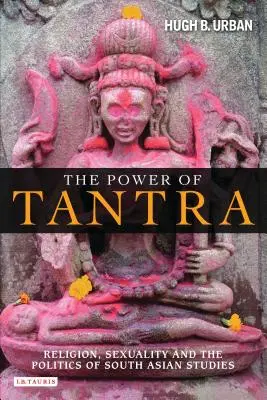 Moc tantry: Religia, seksualność i polityka studiów południowoazjatyckich - The Power of Tantra: Religion, Sexuality, and the Politics of South Asian Studies